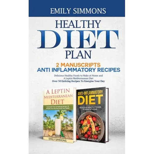 Healthy Diet Plan: 2 Manuscripts: ANTI INFLAMMATORY RECIPES Delicious Healthy Foods to Make at Home And A Leptin Mediterranean Diet Over - Paperback