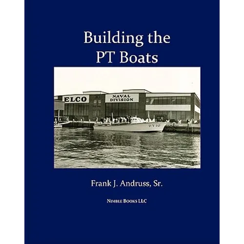 Building the PT Boats: An Illustrated History of U.S. Navy Torpedo Boat Construction in World War II - Paperback