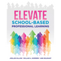 Elevate School-Based Professional Learning: (Implement School-Based Pd Based on Authors' Research and Real Experiences with Strategies That Work) - Paperback