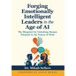 Forging Emotionally Intelligent Leaders in the Age of AI: The Blueprint for Unlocking Human Potential in the Future of Work - Hardcover