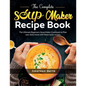 The Complete Soup Maker Recipe Book: The Ultimate Beginners Soup Maker Cookbook to Plan your daily meals with these tasty recipes - Paperback