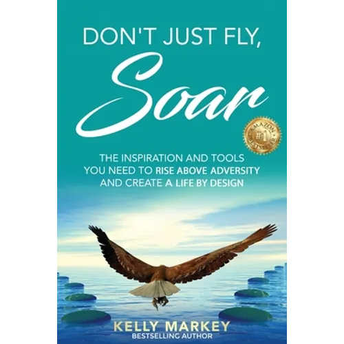 Don't Just Fly, SOAR: The Inspiration and tools you need to rise above adversity and create a life by design - Paperback