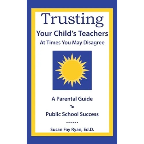 Trusting Your Child's Teachers: at Times You May Disagree: A Parental Guide to Public School Success - Hardcover