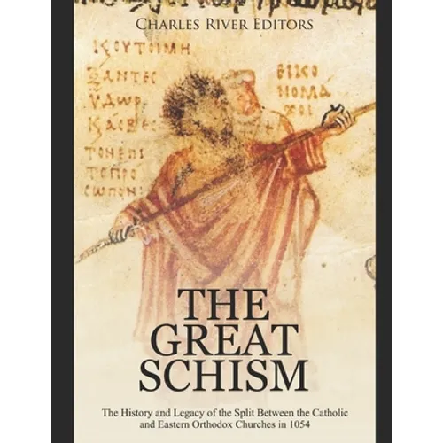 The Great Schism: The History and Legacy of the Split Between the Catholic and Eastern Orthodox Churches in 1054 - Paperback