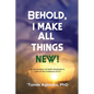 Behold, I Make All Things New!: An Exploration of God's Goodness in Light of the Existence of Evil - Paperback
