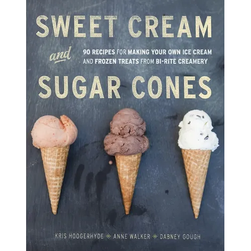 Sweet Cream and Sugar Cones: 90 Recipes for Making Your Own Ice Cream and Frozen Treats from Bi-Rite Creamery[a Cookbook] - Hardcover