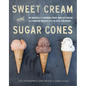 Sweet Cream and Sugar Cones: 90 Recipes for Making Your Own Ice Cream and Frozen Treats from Bi-Rite Creamery[a Cookbook] - Hardcover