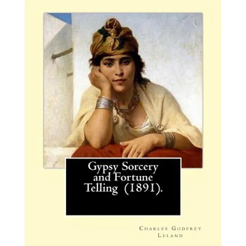 Gypsy Sorcery and Fortune Telling (1891). By: Charles Godfrey Leland: Charles Godfrey Leland (August 15, 1824 - March 20, 1903) was an American humori - Paperback