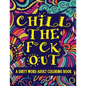 Chill The F*ck Out A Dirty Word Adult Coloring Book: Swear Word Art Therapy for Maximum Stress Relief - Paperback