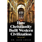 How Christianity Built Western Civilization - Paperback