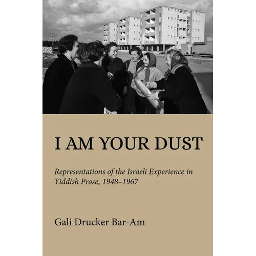 I Am Your Dust: Representations of the Israeli Experience in Yiddish Prose, 1948-1967 - Hardcover