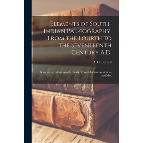 Elements of South-Indian Palæography, From the Fourth to the Seventeenth Century A.D.: Being an Introduction to the Study of South-Indian Inscriptions - Paperback