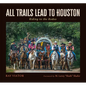 All Trails Lead to Houston: Riding to the Rodeo - Hardcover
