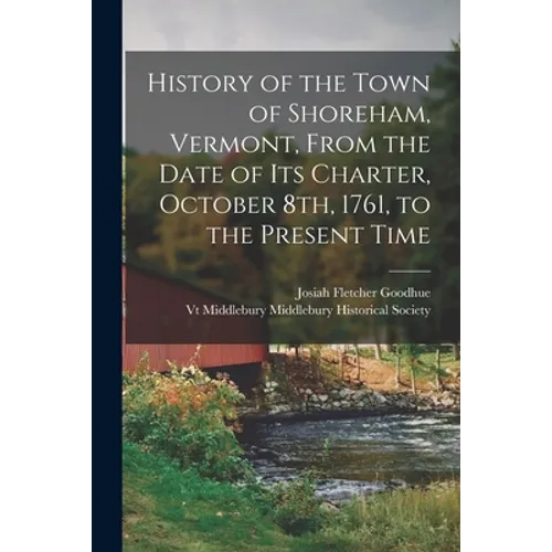 History of the Town of Shoreham, Vermont, From the Date of Its Charter, October 8th, 1761, to the Present Time - Paperback