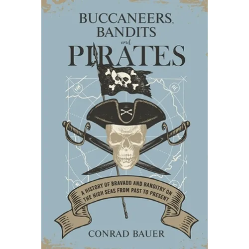 Buccaneers, Bandits, and Pirates: A History of Bravado and Banditry on the High Seas-From Past to Present - Paperback