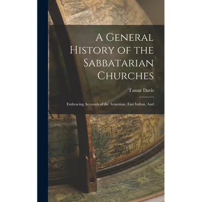 A General History of the Sabbatarian Churches; Embracing Accounts of the Armenian, East Indian, And - Hardcover
