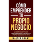 Cómo Emprender Tu Propio Negocio: Un Sistema De 7 Pasos Para Emprender Con Éxito Tu Propio Negocio En 30 Días - Hardcover