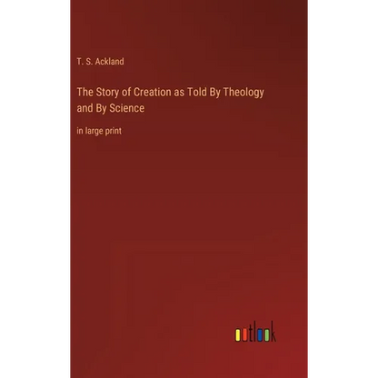 The Story of Creation as Told By Theology and By Science: in large print - Hardcover