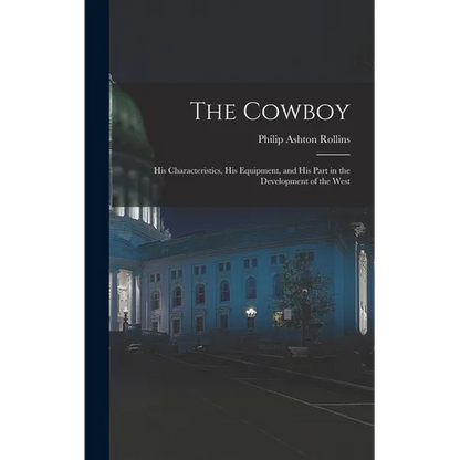 The Cowboy: His Characteristics, His Equipment, and His Part in the Development of the West - Hardcover