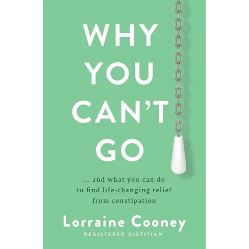 Why You Can't Go: ...and What You Can Do to Find Life-Changing Relief from Constipation - Paperback