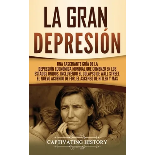 La gran Depresión: Una Fascinante Guía de la Depresión Económica Mundial Que Comenzó en los Estados Unidos, Incluyendo El Colapso De Wall - Hardcover