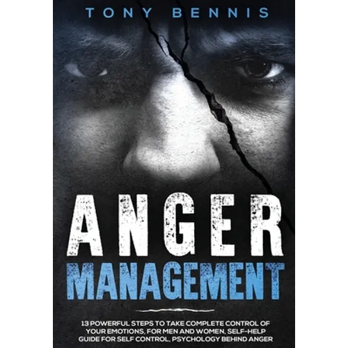 Anger Management: 13 Powerful Steps to Take Complete Control of Your Emotions, For Men and Women, Self-Help Guide for Self Control, Psyc - Hardcover