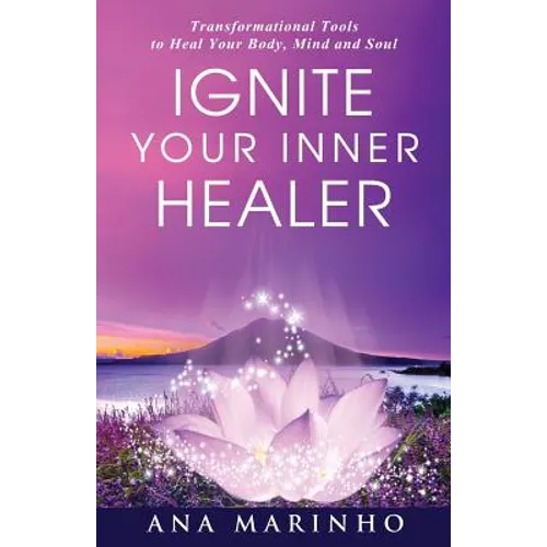 Ignite Your Inner Healer: Transformational Tools to Heal Your Body, Mind and Soul - Paperback