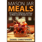 Mason Jar Meals: 50 Creative, Delicious, and Easy to Make Lunch Recipes in a Jar - Paperback