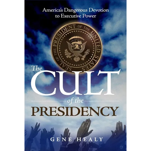 The Cult of the Presidency: America's Dangerous Devotion to Executive Power - Paperback