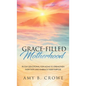 Grace-Filled Motherhood: 90-Day Devotional for Moms to Strengthen Their Faith and Embrace Their Purpose - Hardcover