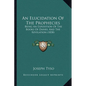 An Elucidation Of The Prophecies: Being An Exposition Of The Books Of Daniel And The Revelation (1838) - Paperback