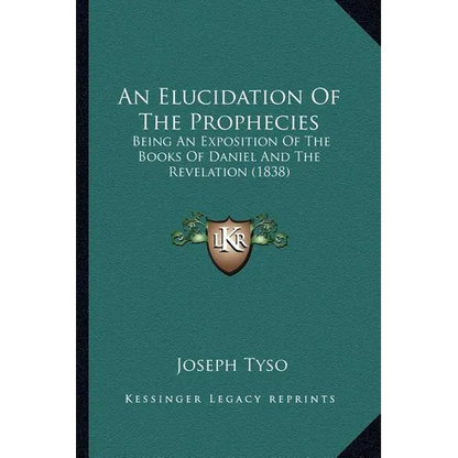 An Elucidation Of The Prophecies: Being An Exposition Of The Books Of Daniel And The Revelation (1838) - Paperback