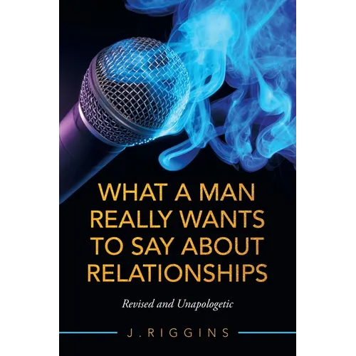 What a Man Really Wants to Say About Relationships: Revised and Unapologetic - Paperback
