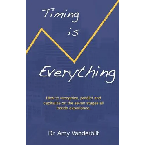 Timing Is Everything - How to Recognize, Predict and Capitalize on the Seven Stages All Trends Experience [Paperback] - Paperback