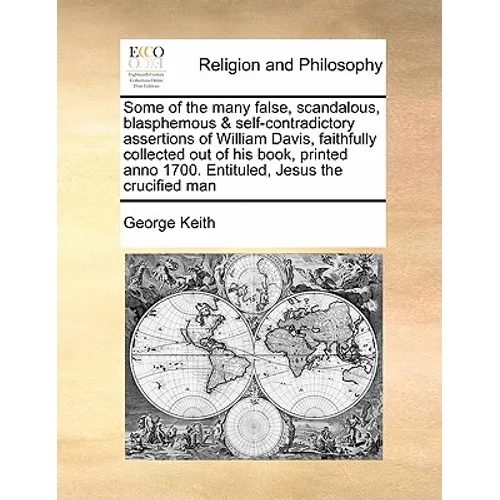 Some of the Many False, Scandalous, Blasphemous & Self-Contradictory Assertions of William Davis, Faithfully Collected Out of His Book, Printed Anno 1 - Paperback