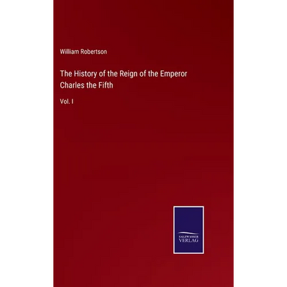 The History of the Reign of the Emperor Charles the Fifth: Vol. I - Hardcover