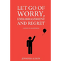 Let Go Of Worry, Embarrassment and Regret: 3 Steps To Happiness - Paperback