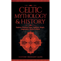 Celtic Mythology & History: Explore Timeless Tales, Folklore, Religion, Magic, Legendary Stories & More: Ireland, Scotland, Great Britain, Wales - Paperback
