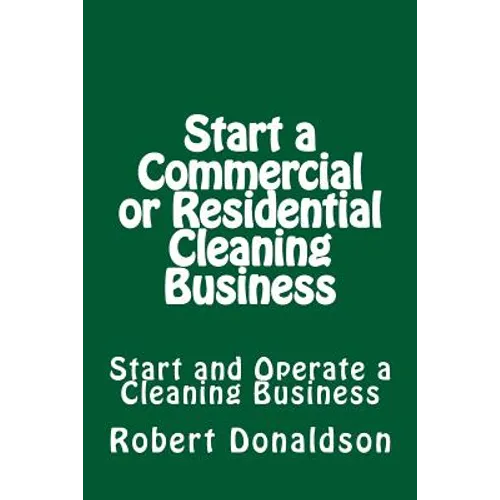 Start a Commercial or Residential Cleaning Business: Learn How to Start and Operate a Cleaning Business - Paperback