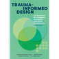 Trauma-informed Design: A Framework for Designers, Architects, and Other Practitioners - Paperback