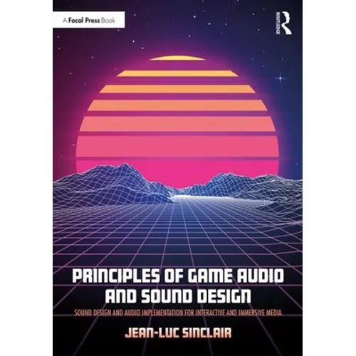 Principles of Game Audio and Sound Design: Sound Design and Audio Implementation for Interactive and Immersive Media - Paperback