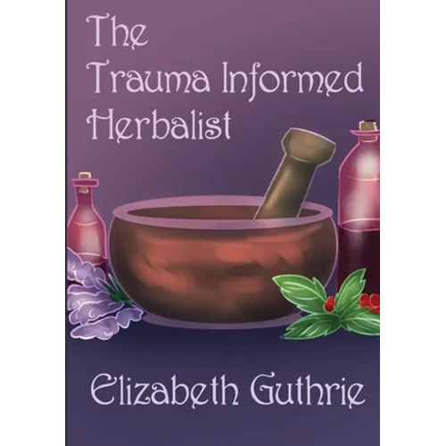 The Trauma Informed Herbalist: A discussion around effectively supporting clients who are struggling with trauma - Paperback