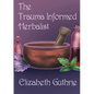The Trauma Informed Herbalist: A discussion around effectively supporting clients who are struggling with trauma - Paperback