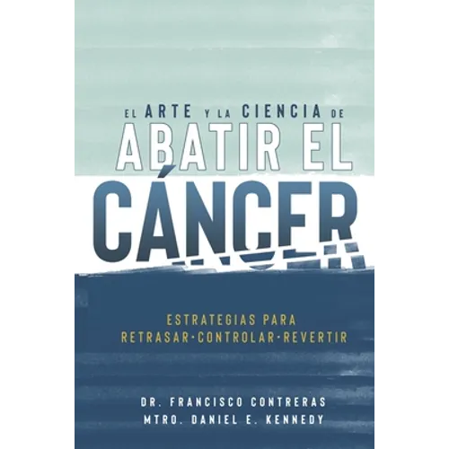 El Arte y la Ciencia de Abatir el Cáncer: Estrategias para Retrasar, Controlar, Revertir - Paperback
