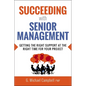 The Succeeding with Senior Management: Getting the Right Support at the Right Time for Your Project - Paperback