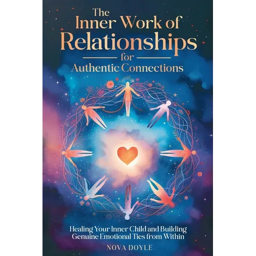 The Inner Work of Relationships for Authentic Connections: Healing Your Inner Child and Building Genuine Emotional Ties from Within - Paperback