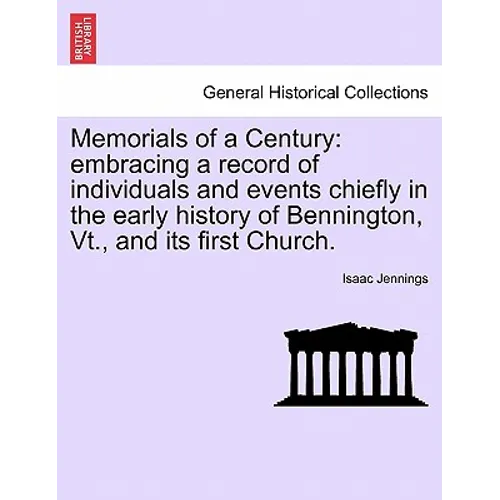 Memorials of a Century: Embracing a Record of Individuals and Events Chiefly in the Early History of Bennington, VT., and Its First Church. - Paperback