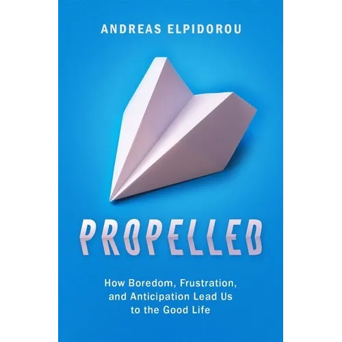 Propelled: How Boredom, Frustration, and Anticipation Lead Us to the Good Life - Hardcover