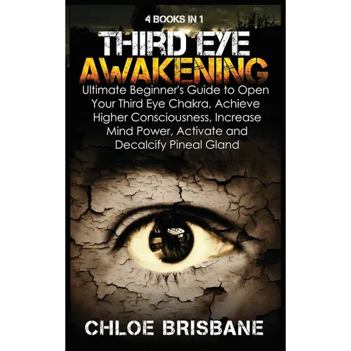 Third Eye Awakening: 4 in 1 Bundle: Ultimate Beginner's Guide to Open Your Third Eye Chakra, Achieve Higher Consciousness, Increase Mind Po - Hardcover