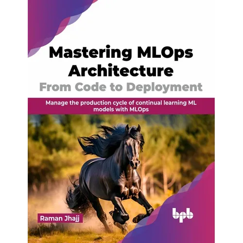 Mastering MLOps Architecture: From Code to Deployment: Manage the Production Cycle of Continual Learning ML Models with MLOps - Paperback